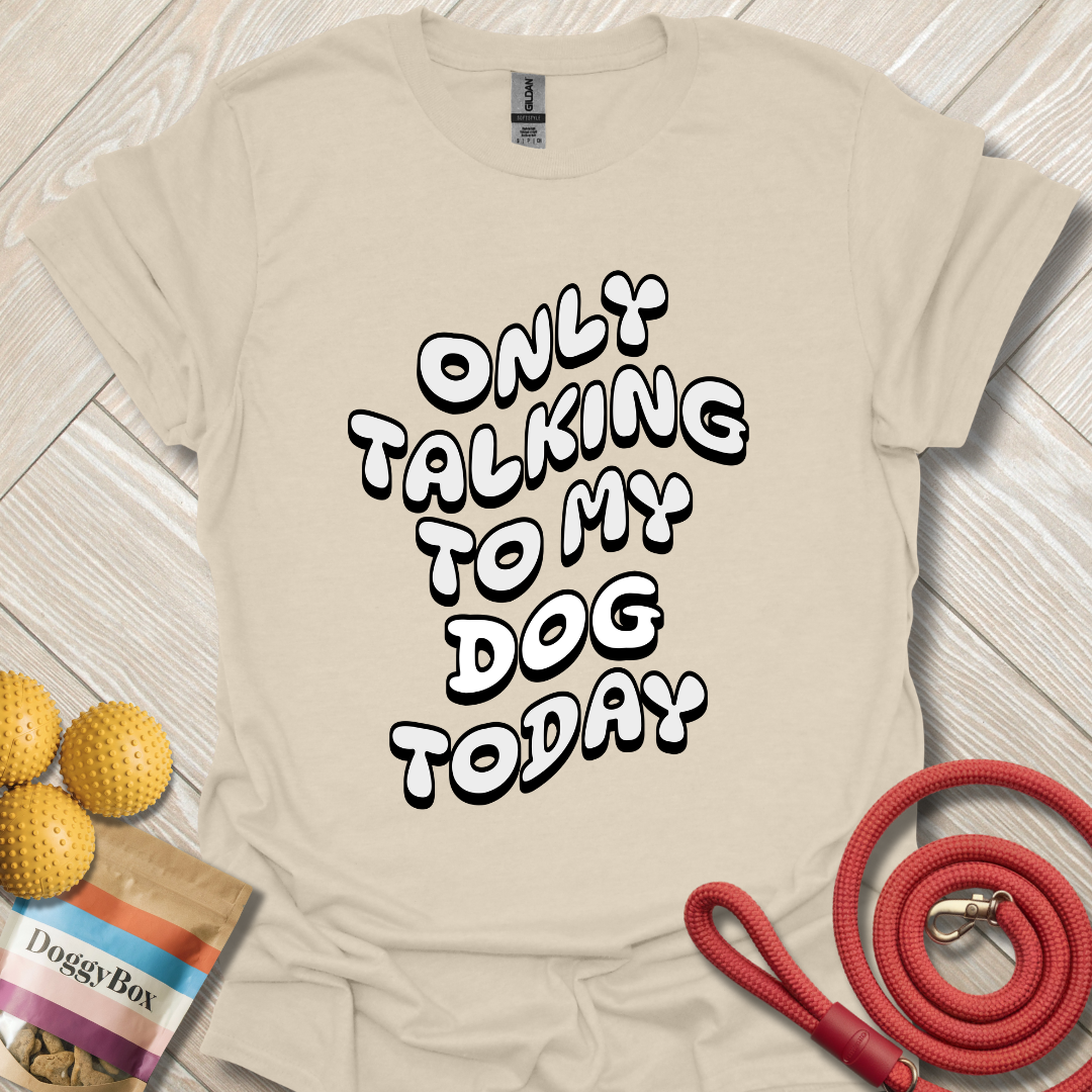 Only talking to my dog today T-Shirt